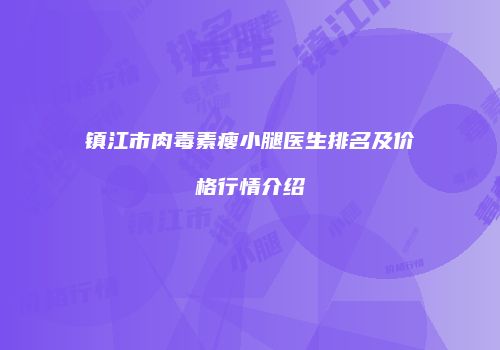 镇江市肉毒素瘦小腿医生排名及价格行情介绍