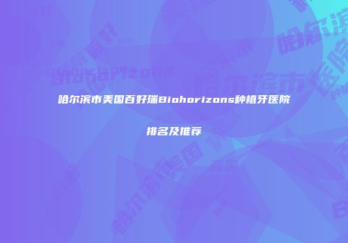 哈尔滨市美国百好瑞Biohorizons种植牙医院排名及推荐