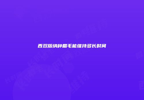 西双版纳种眉毛能维持多长时间