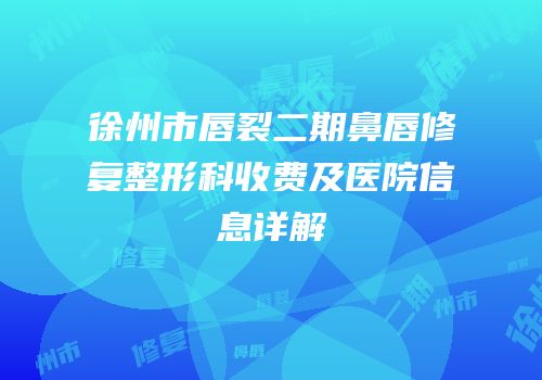 徐州市唇裂二期鼻唇修复整形科收费及医院信息详解
