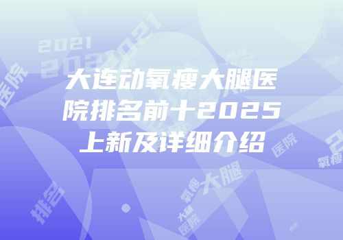 大连动氧瘦大腿医院排名前十2025上新及详细介绍