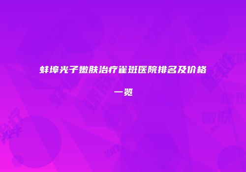 蚌埠光子嫩肤治疗雀斑医院排名及价格一览