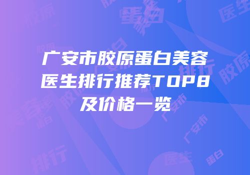 广安市胶原蛋白美容医生排行推荐TOP8及价格一览