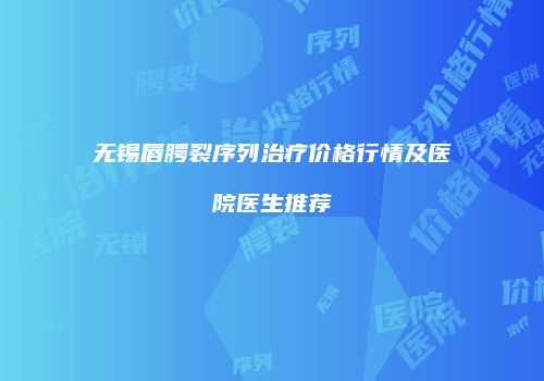 无锡唇腭裂序列治疗价格行情及医院医生推荐