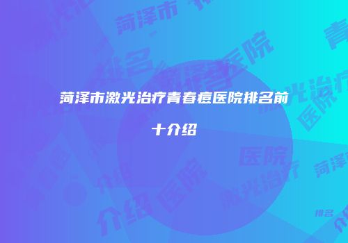 菏泽市激光治疗青春痘医院排名前十介绍