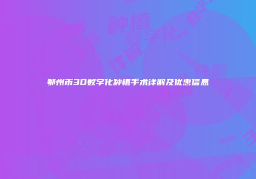鄂州市3D数字化种植手术详解及优惠信息