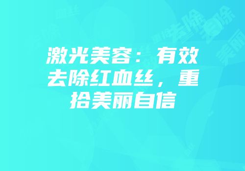 激光美容：有效去除红血丝，重拾美丽自信
