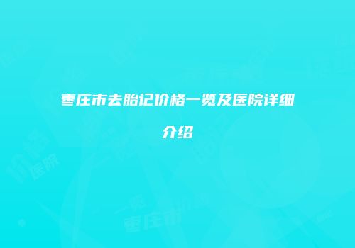 枣庄市去胎记价格一览及医院详细介绍
