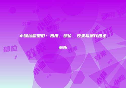 小腿抽脂塑形：费用、部位、效果与副作用全解析