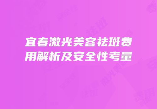 宜春激光美容祛斑费用解析及安全性考量