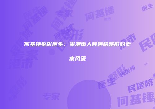 何基锤整形医生：贵港市人民医院整形科专家风采
