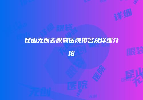 昆山无创去眼袋医院排名及详细介绍