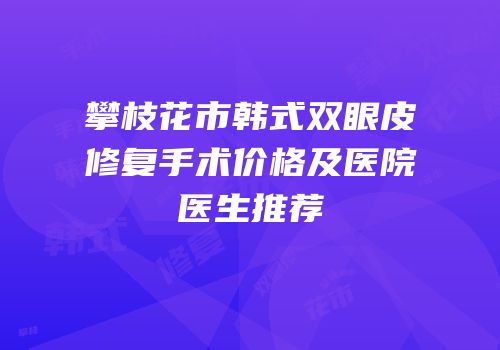 攀枝花市韩式双眼皮修复手术价格及医院医生推荐