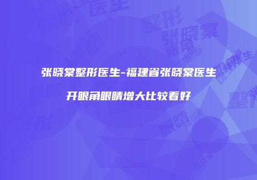 张晓棠整形医生-福建省张晓棠医生开眼角眼睛增大比较看好