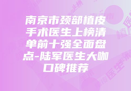 南京市颈部植皮手术医生上榜清单前十强全面盘点-陆军医生大咖口碑推荐