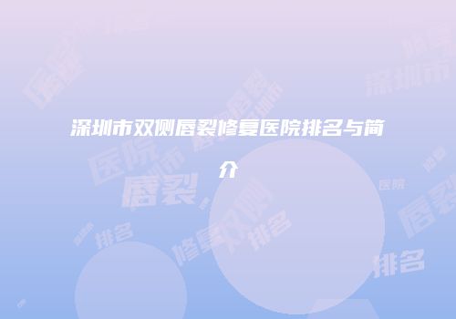 深圳市双侧唇裂修复医院排名与简介