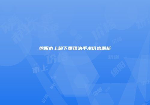 绵阳市上睑下垂矫治手术价格解析