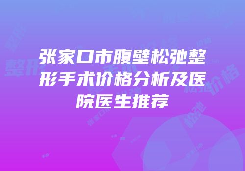 张家口市腹壁松弛整形手术价格分析及医院医生推荐