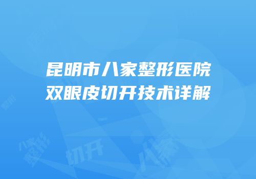 昆明市八家整形医院双眼皮切开技术详解