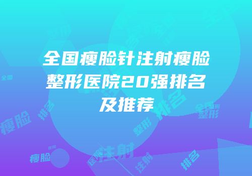 全国瘦脸针注射瘦脸整形医院20强排名及推荐
