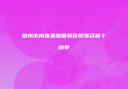 梧州市肉毒素除腋臭医院排名前十榜单