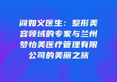 阎如义医生：整形美容领域的专家与兰州梦怡美医疗管理有限公司的美丽之旅