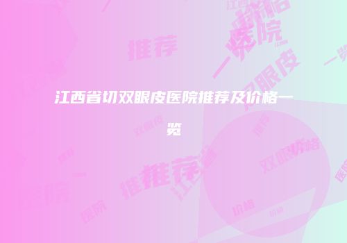 江西省切双眼皮医院推荐及价格一览