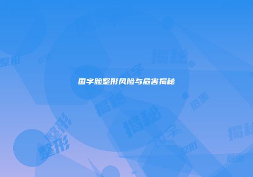 国字脸整形风险与危害揭秘