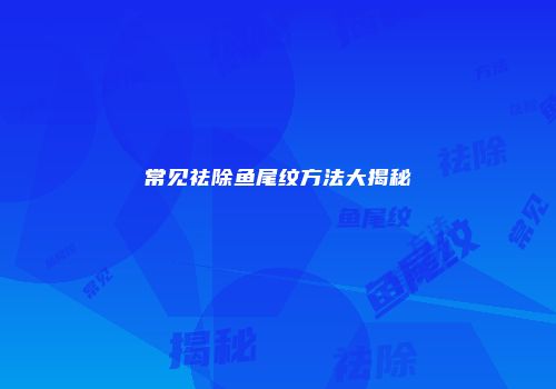 常见祛除鱼尾纹方法大揭秘