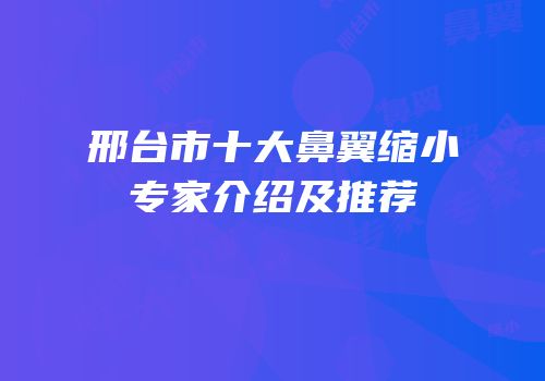 邢台市十大鼻翼缩小专家介绍及推荐
