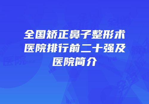 全国矫正鼻子整形术医院排行前二十强及医院简介
