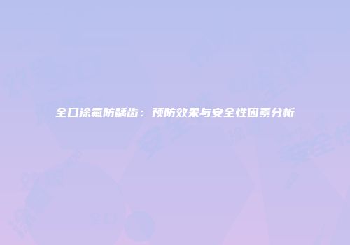 全口涂氟防龋齿：预防效果与安全性因素分析