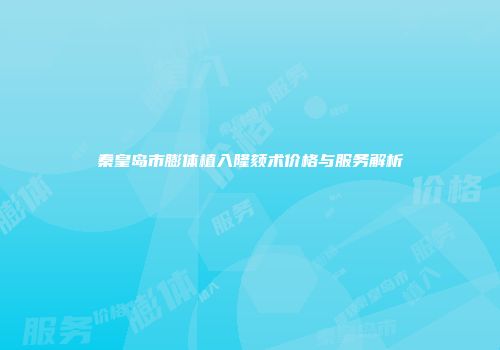 秦皇岛市膨体植入隆颏术价格与服务解析