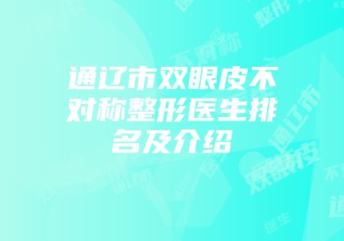 通辽市双眼皮不对称整形医生排名及介绍