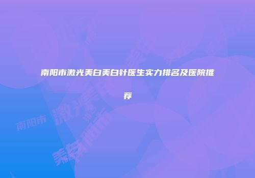南阳市激光美白美白针医生实力排名及医院推荐
