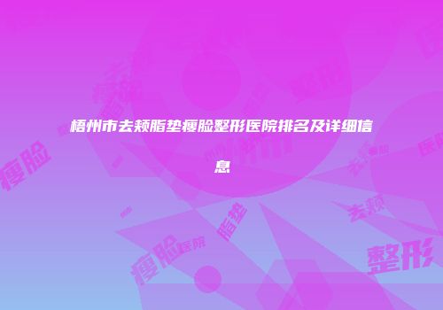 梧州市去颊脂垫瘦脸整形医院排名及详细信息