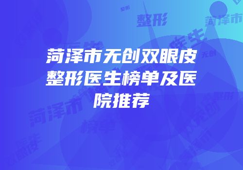 菏泽市无创双眼皮整形医生榜单及医院推荐