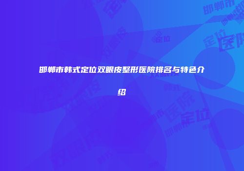 邯郸市韩式定位双眼皮整形医院排名与特色介绍