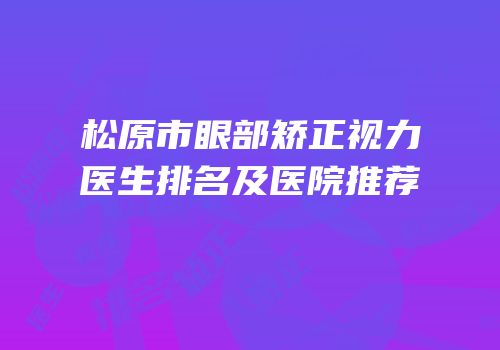 松原市眼部矫正视力医生排名及医院推荐