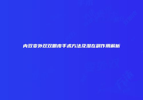内双变外双双眼皮手术方法及潜在副作用解析