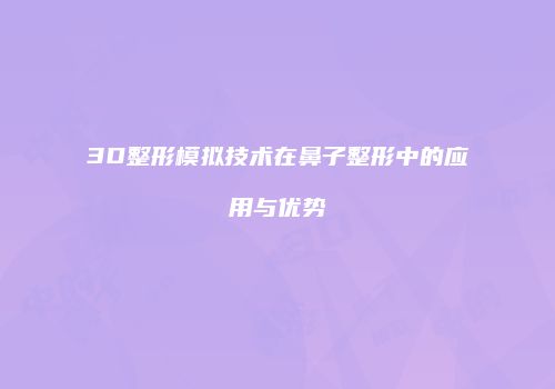 3D整形模拟技术在鼻子整形中的应用与优势