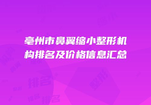 亳州市鼻翼缩小整形机构排名及价格信息汇总
