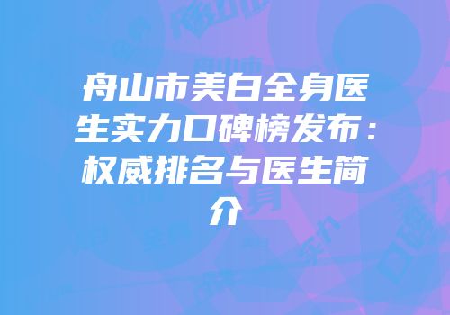 舟山市美白全身医生实力口碑榜发布：权威排名与医生简介