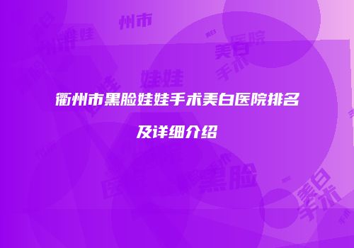 衢州市黑脸娃娃手术美白医院排名及详细介绍