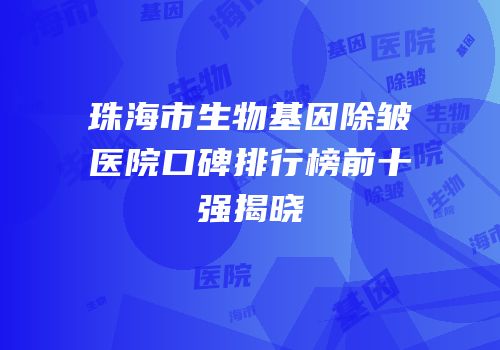 珠海市生物基因除皱医院口碑排行榜前十强揭晓