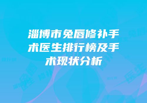 淄博市兔唇修补手术医生排行榜及手术现状分析
