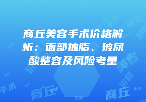商丘美容手术价格解析：面部抽脂、玻尿酸整容及风险考量