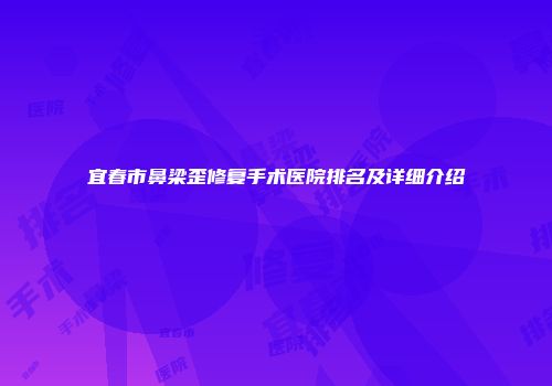 宜春市鼻梁歪修复手术医院排名及详细介绍