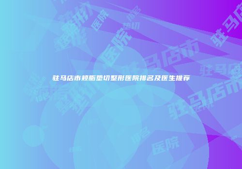 驻马店市颊脂垫切整形医院排名及医生推荐
