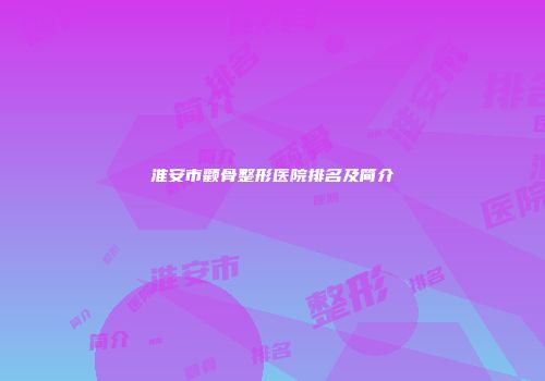 淮安市颧骨整形医院排名及简介